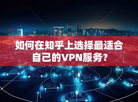 如何在知乎上选择最适合自己的VPN服务?