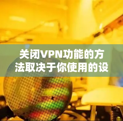 关闭VPN功能的方法取决于你使用的设备、操作系统或VPN软件类型。以下是常见场景下的关闭步骤