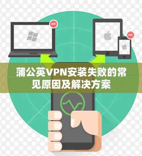 蒲公英VPN安装失败的常见原因及解决方案