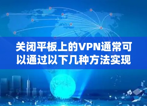 关闭平板上的VPN通常可以通过以下几种方法实现,具体步骤可能因设备型号或操作系统版本略有不同 关闭平板上的VPN通常可以通过以下几种方法实现,具体步骤可能因设备型号或操作系统版本略有不同